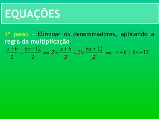 EQUAÇÕES
3º passo – Eliminar os denominadores, aplicando a
regra da multiplicação.
2
126
2
2
6
2
+
×=
+
×
xx
2
126
2
6 +
=
+ xx
⇔ 1266 +=+ xx⇔
 