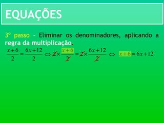 EQUAÇÕES
3º passo – Eliminar os denominadores, aplicando a
regra da multiplicação.
2
126
2
2
6
2
+
×=
+
×
xx
2
126
2
6 +
=
+ xx
⇔ 1266 +=+ xx⇔
 
