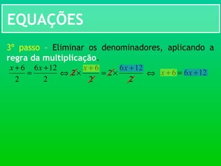 EQUAÇÕES
3º passo – Eliminar os denominadores, aplicando a
regra da multiplicação.
2
126
2
2
6
2
+
×=
+
×
xx
2
126
2
6 +
=
+ xx
⇔ 1266 +=+ xx⇔
 