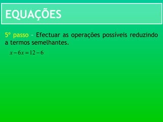 EQUAÇÕES
5º passo – Efectuar as operações possíveis reduzindo
a termos semelhantes.
6126 −=− xx
 