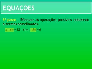 EQUAÇÕES
5º passo – Efectuar as operações possíveis reduzindo
a termos semelhantes.
⇔6126 −=− xx 65 =− x
 
