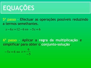 EQUAÇÕES
5º passo – Efectuar as operações possíveis reduzindo
a termos semelhantes.
⇔6126 −=− xx 65 =− x
6º passo – Aplicar a regra da multiplicação e
simplificar para obter o conjunto-solução.
65 =− x ⇔
5
6
−
=x
 