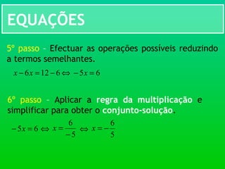 EQUAÇÕES
5º passo – Efectuar as operações possíveis reduzindo
a termos semelhantes.
⇔6126 −=− xx 65 =− x
6º passo – Aplicar a regra da multiplicação e
simplificar para obter o conjunto-solução.
65 =− x ⇔
5
6
−
=x ⇔
5
6
−=x
 