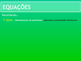 EQUAÇÕES
Recordando…
1º passo – Desembaraçar de parênteses, aplicando a propriedade distributiva.
 