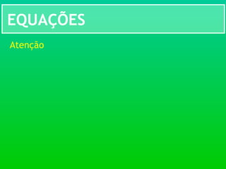 EQUAÇÕES
Atenção
 