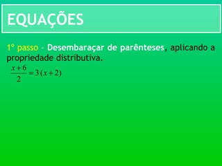 EQUAÇÕES
)2(3
2
6
+=
+
x
x
1º passo – Desembaraçar de parênteses, aplicando a
propriedade distributiva.
 
