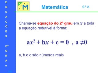 EQUAÇÕES2.ºGRAuMatemática 9.º AChama-se equação do 2º grauem x a toda a equação redutível à forma:ax2 + bx + c = 0  , a ≠0a, b e c são números reaissair