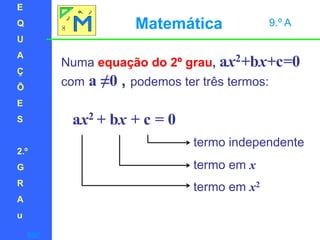 EQUAÇÕES2.ºGRAuMatemática 9.º ANuma equação do 2º grau, ax2+bx+c=0coma ≠0 , podemos ter três termos:ax2 + bx + c = 0termo independentetermo em xtermo em x2sair