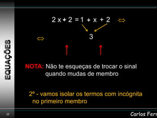 2 x+ 2 =1 + x + 2
                 -      -

                           3



     NOTA: Não te esqueças de trocar o sinal
           quando mudas de membro


      2º - vamos isolar os termos com incógnita
       no primeiro membro
11                                        Carlos Ferr
 