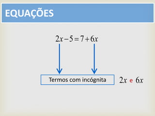 EQUAÇÕES
xx 6752 
Termos com incógnita xx 62 e
 