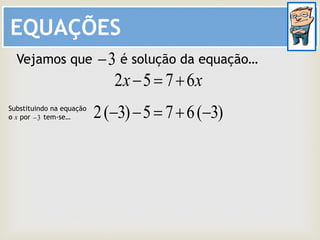 EQUAÇÕES
xx 6752 
Vejamos que é solução da equação…3
)3(675)3(2 Substituindo na equação
o x por tem-se…3
 
