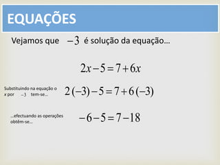 EQUAÇÕES
xx 6752 
Vejamos que é solução da equação…3
)3(675)3(2 
18756 
Substituindo na equação o
x por tem-se…3
…efectuando as operações
obtêm-se…
 