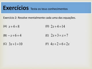Exercícios Testa os teus conhecimentos
Exercício 2: Resolve mentalmente cada uma das equações.
84 x
46  x
1013 x
1442 x
732  xx
xx 2624 
(A)
(B)
(C)
(D)
(E)
(F)
 