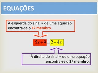 EQUAÇÕES
À direita do sinal = de uma equação
encontra-se o 2º membro.
À esquerda do sinal = de uma equação
encontra-se o 1º membro.
xx 4295 
 