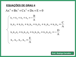 Prof.: Rodrigo Carvalho
EQUAÇÕES DE GRAU 4
0EDxCxBxAx 234
=++++
A
B
xxxx 4321 −=+++
A
E
x.x.x.x 4321 =
A
C
xxxxxxxxxxxx 434232413121 =+++++
A
D
xxxxxxxxx 432431421321 −=+++ xxx
 