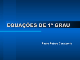 EQUAÇÕES DE 1º GRAU Paulo Petros Caratsoris 