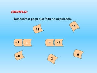 EXEMPLO: Descobre a peça que falta na expressão. - 9  = - 3  6 - 6  12 19 3 + 