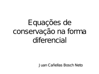 Equações de
conservação na forma
     diferencial


       J uan Cañellas Bosch Neto
 