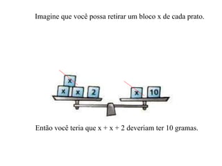 Imagine que você possa retirar um bloco x de cada prato. Então você teria que x + x + 2 deveriam ter 10 gramas. 