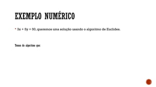 EXEMPLO NUMÉRICO
 3x + 5y = 50, queremos uma solução usando o algoritmo de Euclides.
Temos do algoritmo que:
 