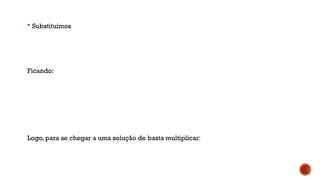  Substituímos
Ficando:
Logo, para se chegar a uma solução de basta multiplicar:
 
