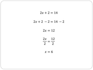 2𝑥 + 2 = 14
2𝑥 + 2 − 2 = 14 − 2
2𝑥 = 12
2𝑥
2
=
12
2
𝑥 = 6
 