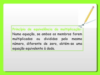 Princípio de equivalência da multiplicação:  Numa equação, se ambos os membros forem multiplicados ou divididos pelo mesmo...