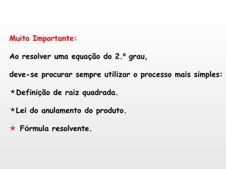 Muito Importante: Ao resolver uma equa ç ão do 2. º  grau, deve-se procurar sempre utilizar o processo mais simples: Defini ç ão de raiz quadrada. Lei do anulamento do produto.    F ó rmula resolvente. 