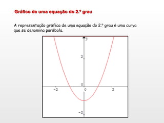 Gráfico de uma equação do 2.º grau A representa ç ão gr á fica de uma equa ç ão do 2. º  grau  é  uma curva  que se denomina par á bola. 