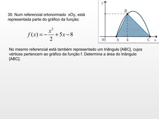 30. Num referencial ortonormado  xOy, está representada parte do gráfico da função: No mesmo referencial está também representado um triângulo [ABC], cujos vértices pertencem ao gráfico da função f. Determina a área do triângulo [ABC]. 