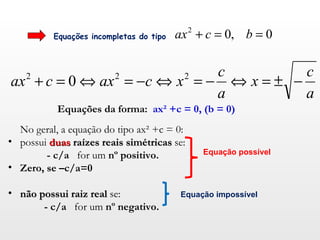 Equações incompletas do tipo  <ul><li>Equações da forma:  ax² +c = 0, (b = 0) </li></ul><ul><li>No geral, a equação do tip...