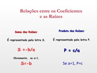 Relações entre os Coeficientes e as Raízes <ul><li>Soma das Raízes : </li></ul><ul><li>É representada pela letra S. </li><...
