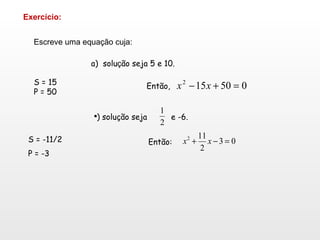 Escreve uma equação cuja: Exercício: a)  solu ç ão seja 5 e 10. S = 15 P = 50 Então,  <ul><ul><li>) solução seja  e -6. </...
