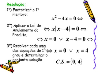 Resolução: 1º) Factorizar o 1º  membro; 2º) Aplicar a Lei do Anulamento do Produto; 3º) Resolver cada uma das equações do 1º grau e determinar o conjunto-solução 