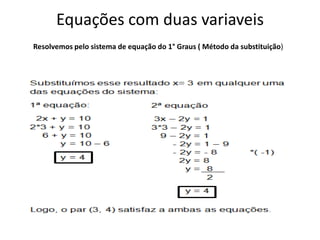 Equações com duas variaveis
Resolvemos pelo sistema de equação do 1° Graus ( Método da substituição)
 