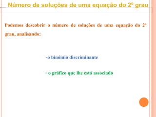 Podemos descobrir o número de soluções de uma equação do 2º
grau, analisando:
-o binómio discriminante
- o gráfico que lhe está associado
Número de soluções de uma equação do 2º grau
 