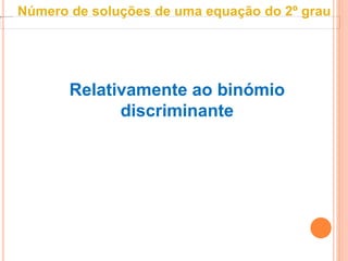 Relativamente ao binómio
discriminante
Número de soluções de uma equação do 2º grau
 