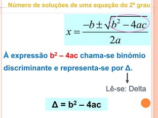 2
4
2
b b ac
x
a
  

À expressão b2 – 4ac chama-se binómio
discriminante e representa-se por Δ.
Δ = b2 – 4ac
Lê-se: Delta
Número de soluções de uma equação do 2º grau
 