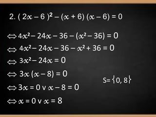 2. ( 2x– 6 )2 – (x+ 6) (x– 6) = 0
4x2 – 24x– 36 – (x2 – 36) = 0
 4x2 – 24x– 36 – x2 + 36 = 0
 3x2 – 24x= 0
 3x(x– 8) = 0
3x= 0 v x– 8 = 0
x= 0 v x= 8
S= 0, 8
 