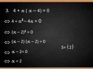 3. 4 + x( x– 4) = 0
 4 + x2 – 4x= 0
 (x– 2)2 = 0
 (x– 2) (x– 2) = 0
 x– 2= 0
 x= 2
S= 2
 