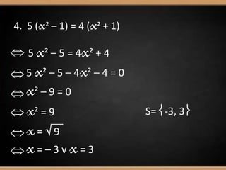 4. 5 (x² – 1) = 4 (x² + 1)
 5 x² – 5 = 4x² + 4
5 x² – 5 – 4x² – 4 = 0
x² – 9 = 0
x² = 9
x=  9
x= – 3 v x= 3
S= -3, 3
 