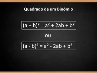 Quadrado de um Binómio
(a + b)2 = a2 + 2ab + b2
(a - b)2 = a2 - 2ab + b2
ou
 