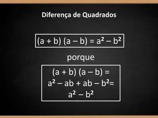 Diferença de Quadrados
(a + b) (a – b) = a2 – b2
porque
(a + b) (a – b) =
a2 – ab + ab – b2=
a2 – b2
 
