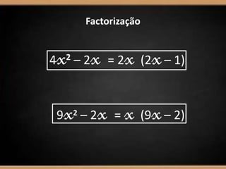 –
–
Factorização
4x2 – 2x = 2x (2x– 1)
9x2 – 2x = x (9x– 2)
 