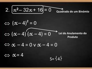 2. x2 – 32x+ 16 = 0
 (x– 4)2
= 0
 (x– 4) (x– 4) = 0
 x – 4 = 0 v x– 4 = 0
 x= 4
Quadrado de um Binómio
Lei do Anulamento do
Produto
S= 4
 