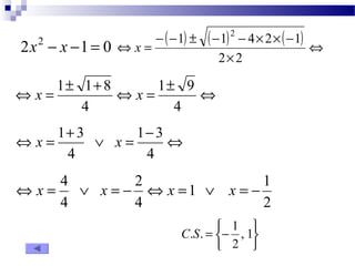 2x2 - x -1 = 0 - ( - 1 ) ± ( - 1 ) 2 - 4 ´ 2 ´ ( - 
1 
) Û 
´ 
Û = 
2 2 
x 
Û = ± + Û = 1 ± 9 
Û 
4 
x 1 1 8 x 
4 
Û = + Ú = 1 - 3 
Û 
4 
x 1 3 x 
4 
Û x = 4 Ú x = - Û x = Ú x = - 
1 1 
2 
2 
4 
4 
þ ý ü 
C.S. 1 
î í ì 
= - , 1 
2 
 