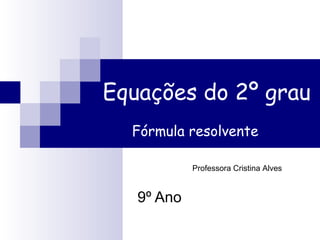 Equações do 2º grau 
Fórmula resolvente 
9º Ano 
Professora Cristina Alves 
 