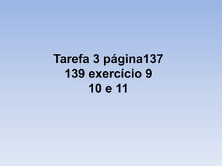 Tarefa 3 página137
  139 exercício 9
      10 e 11
 