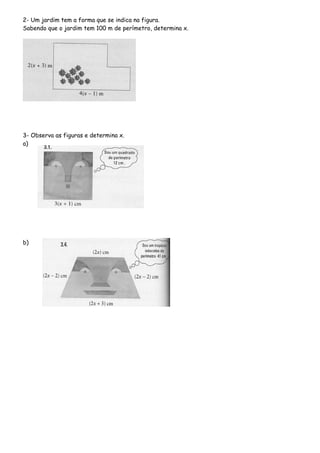 2- Um jardim tem a forma que se indica na figura.
Sabendo que o jardim tem 100 m de perímetro, determina x.
3- Observa as figuras e determina x.
a)
b)
 