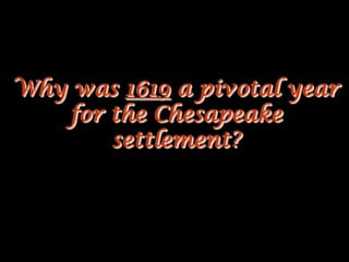 Why was 1619 a pivotal year
   for the Chesapeake
       settlement?
 